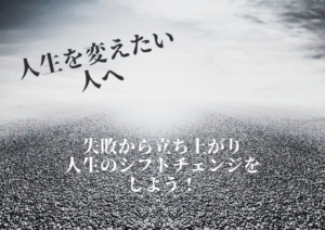 今の状況を変えたい、自分を変えたいと思っている人へ~人生最大の失敗から立ち上がった方法~